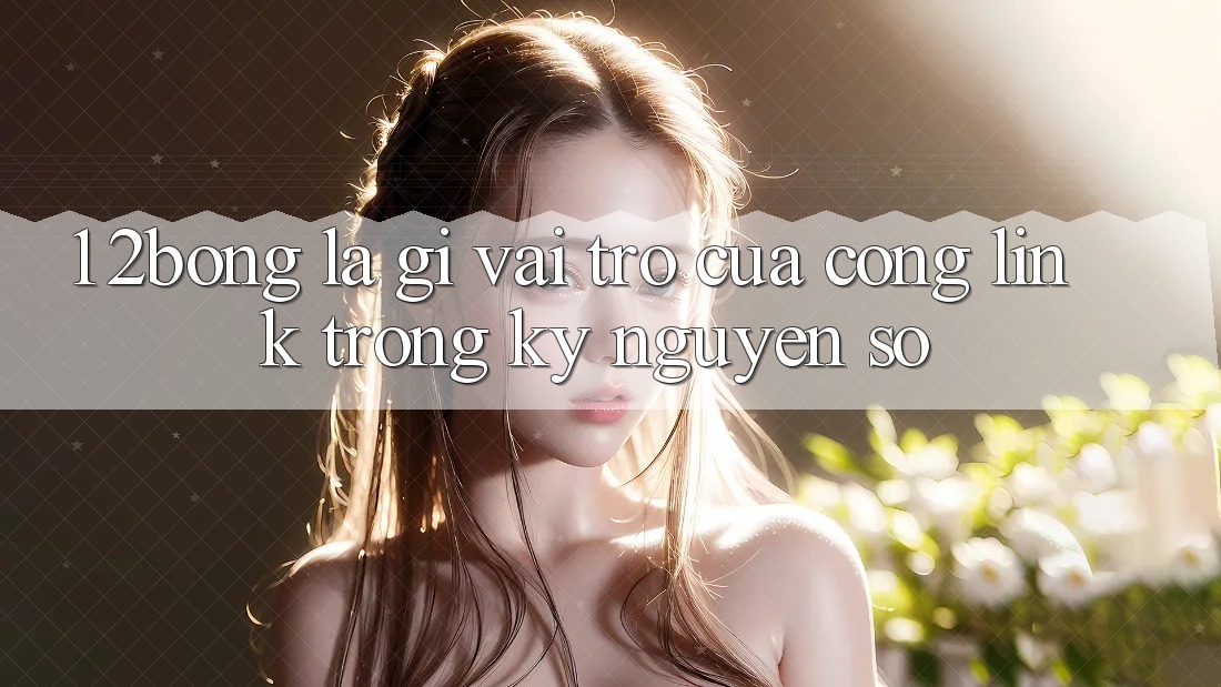 1. 2bong Là Gì? Vai Trò Của Cổng Link Trong Kỷ Nguyên Số 1. 2bong Là Gì? Vai Trò Của Cổng Link Trong Kỷ Nguyên Số