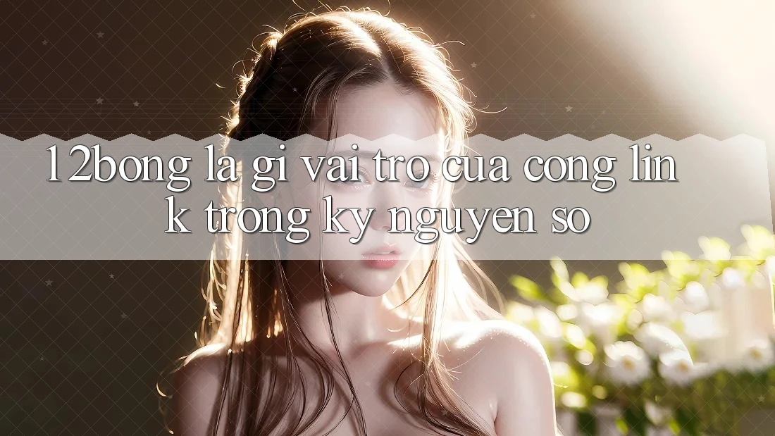 1. 2bong Là Gì? Vai Trò Của Cổng Link Trong Kỷ Nguyên Số 1. 2bong Là Gì? Vai Trò Của Cổng Link Trong Kỷ Nguyên Số