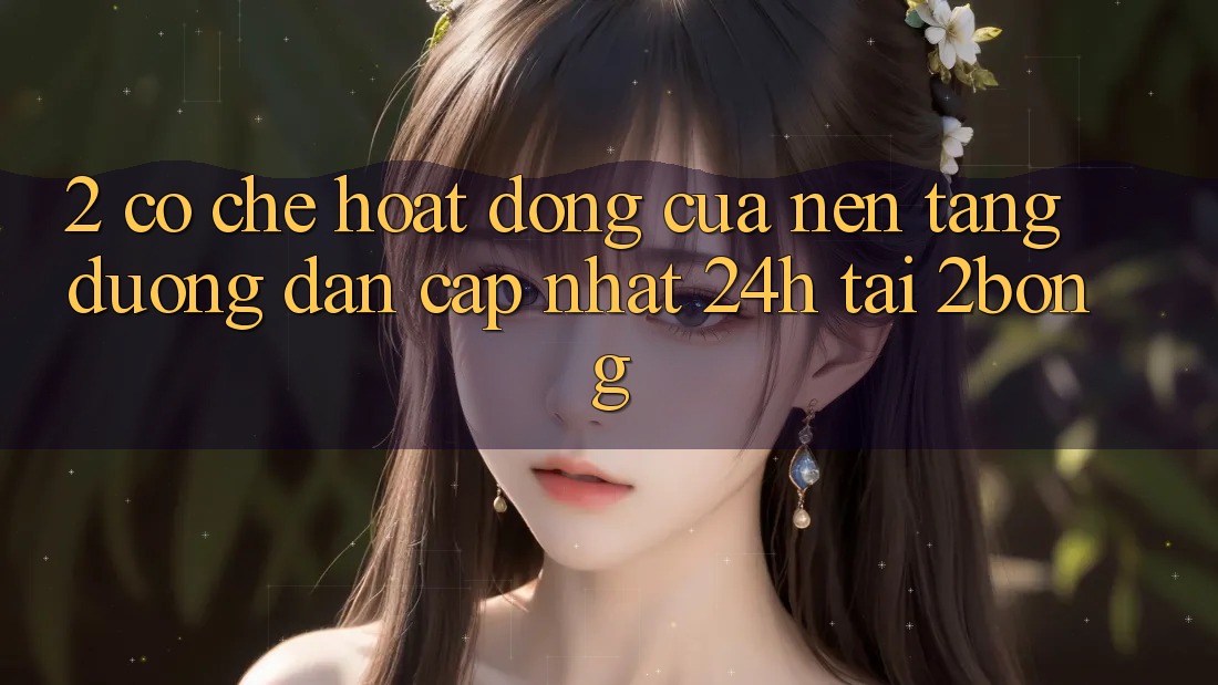 2. Cơ Chế Hoạt Động Của Nền tảng “Đường dẫn Cập Nhật 24h” Tại 2bong 2. Cơ Chế Hoạt Động Của Nền tảng “Đường dẫn Cập Nhật 24h” Tại 2bong