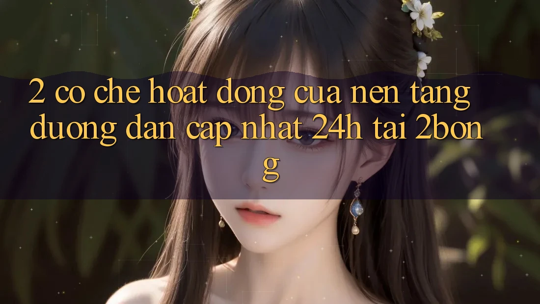 2. Cơ Chế Hoạt Động Của Nền tảng “Đường dẫn Cập Nhật 24h” Tại 2bong 2. Cơ Chế Hoạt Động Của Nền tảng “Đường dẫn Cập Nhật 24h” Tại 2bong
