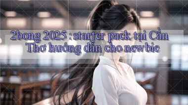 2bong 2025 starter pack tại Cần Thơ hướng dẫn cho newbie