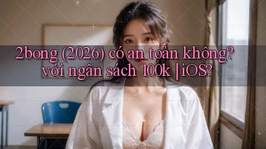 2bong (2026) có an toàn không với ngân sách 100k iOS