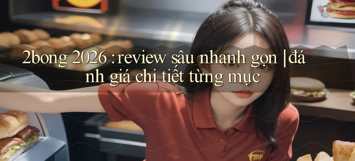 2bong 2026 review sâu nhanh gọn đánh giá chi tiết từng mục