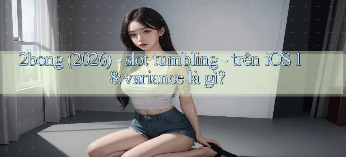 2bong (2026)   slot tumbling   trên iOS 18 variance là gì