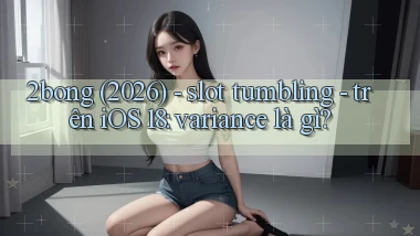 2bong (2026)   slot tumbling   trên iOS 18 variance là gì