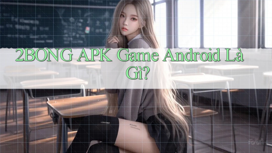 2BONG APK Game Android Là Gì? 2BONG APK Game Android Là Gì?