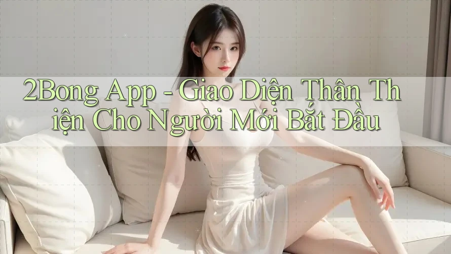 2Bong App - Giao Diện Thân Thiện Cho Người Mới Bắt Đầu