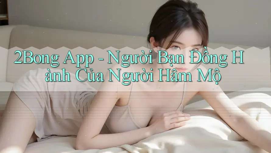 2Bong App - Người Bạn Đồng Hành Của Người Hâm Mộ