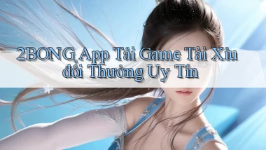 2bong  app tải game tài xỉu đổi thưởng uy tín