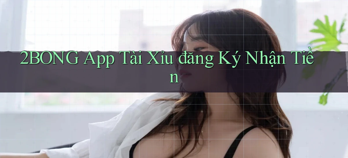2bong app tài xỉu đăng ký nhận tiền