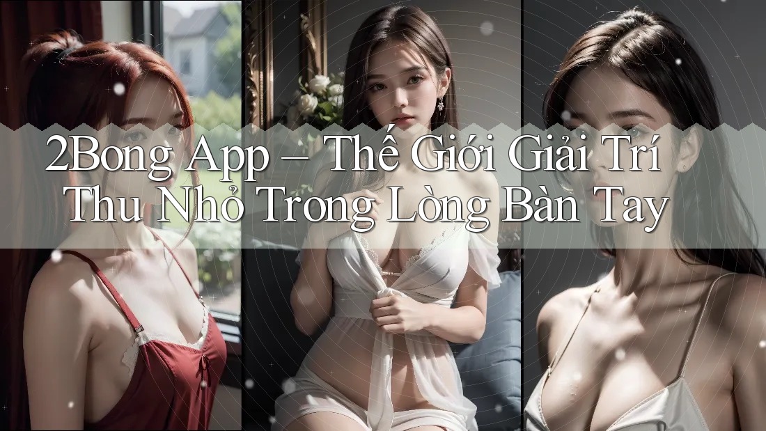 2Bong App – Thế Giới Giải Trí Thu Nhỏ Trong Lòng Bàn Tay