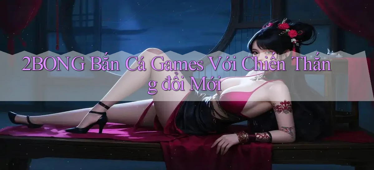 2bong  bắn cá games với chiến thắng đổi mới