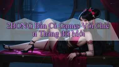 2bong  bắn cá games với chiến thắng đổi mới
