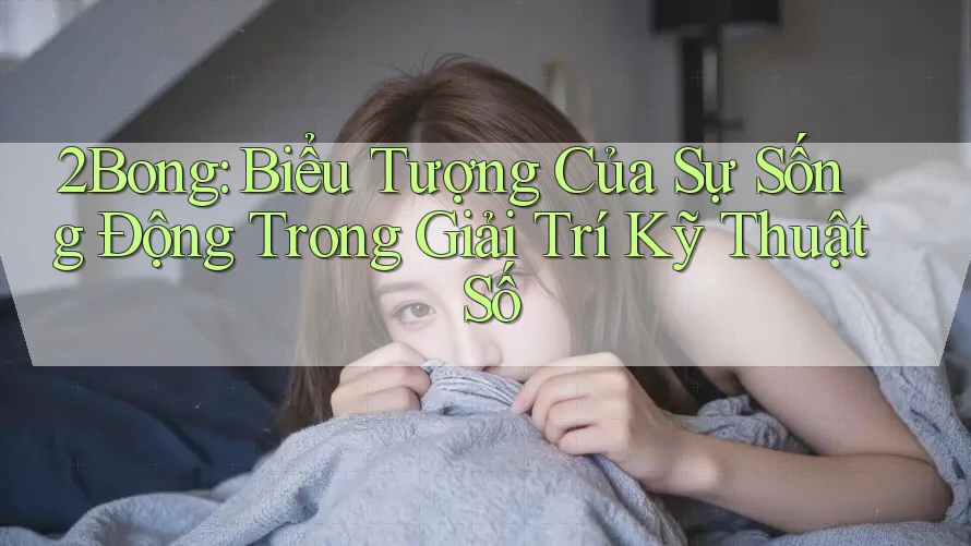 2Bong: Biểu Tượng Của Sự Sống Động Trong Giải Trí Kỹ Thuật Số