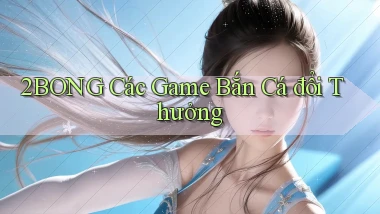 2bong  các game bắn cá đổi thưởng