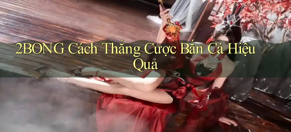 2bong  cách thắng cược bắn cá hiệu quả