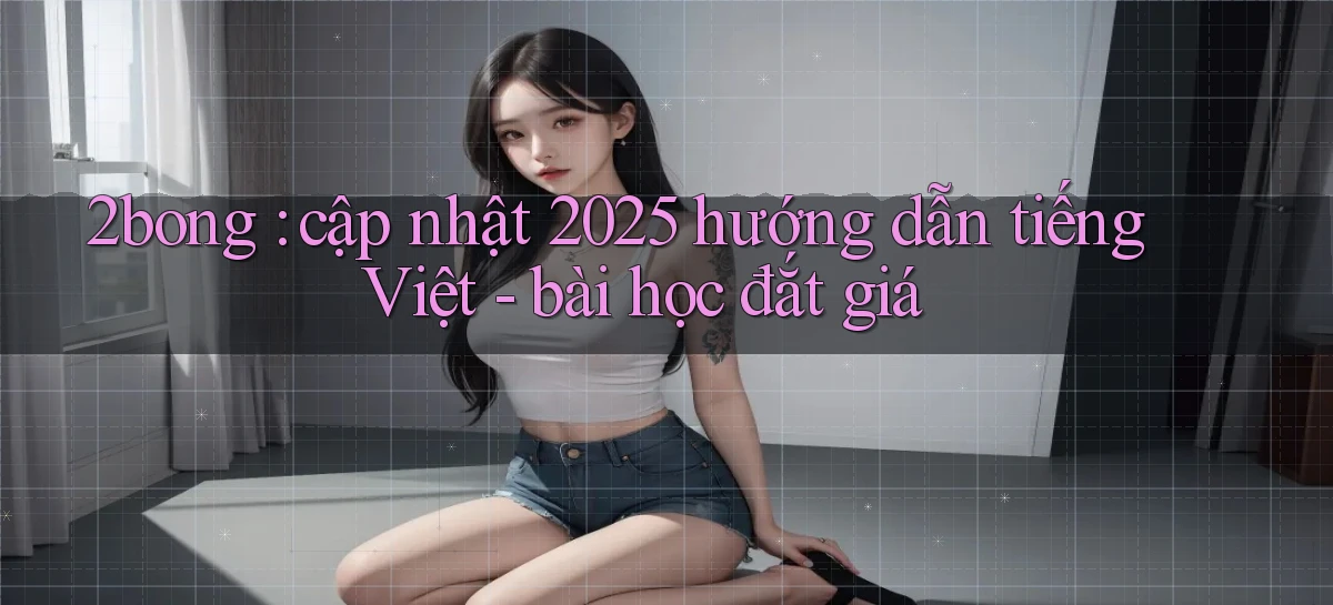 2bong cập nhật 2025 hướng dẫn tiếng Việt   bài học đắt giá