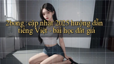 2bong cập nhật 2025 hướng dẫn tiếng Việt   bài học đắt giá