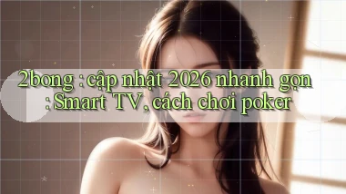 2bong cập nhật 2026 nhanh gọn Smart TV, cách chơi poker