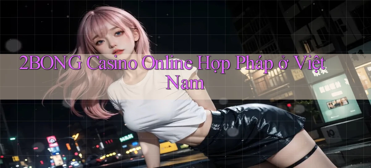 2bong casino online hợp pháp ở việt nam