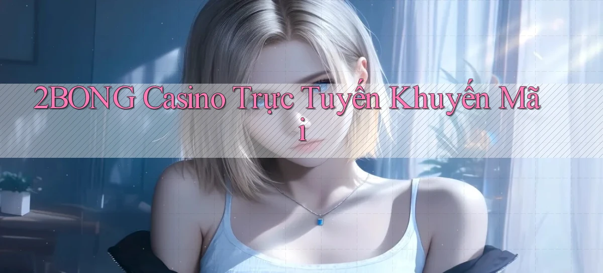 2bong casino trực tuyến khuyến mãi