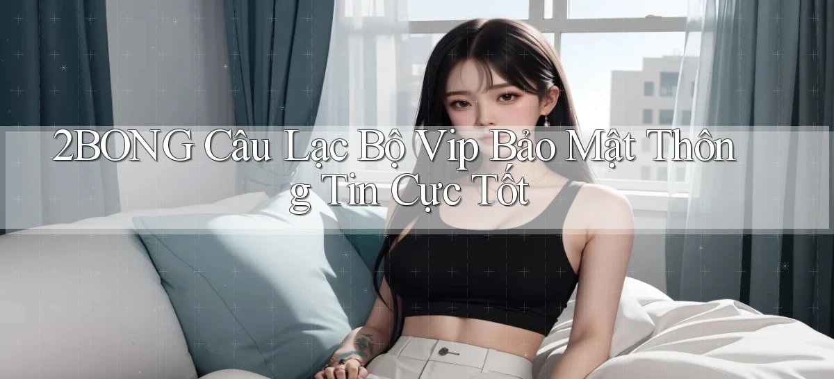 2bong  câu lạc bộ vip bảo mật thông tin cực tốt