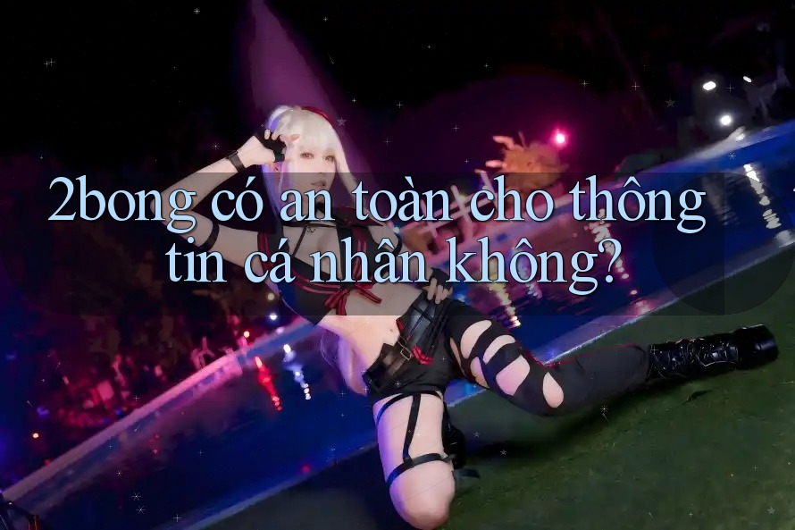 2bong có an toàn cho thông tin cá nhân không? 2bong có an toàn cho thông tin cá nhân không?