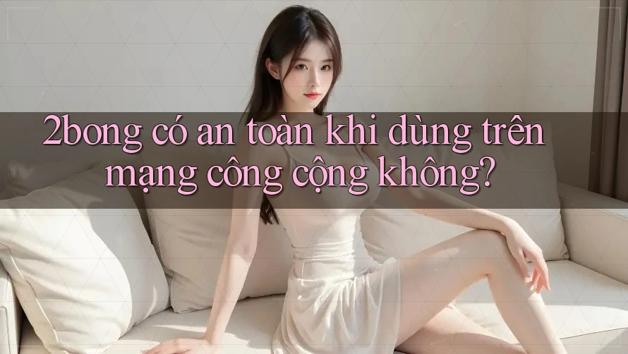 2bong có an toàn khi dùng trên mạng công cộng không?
