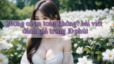 2bong có an toàn không bài viết đánh giá trong 10 phút