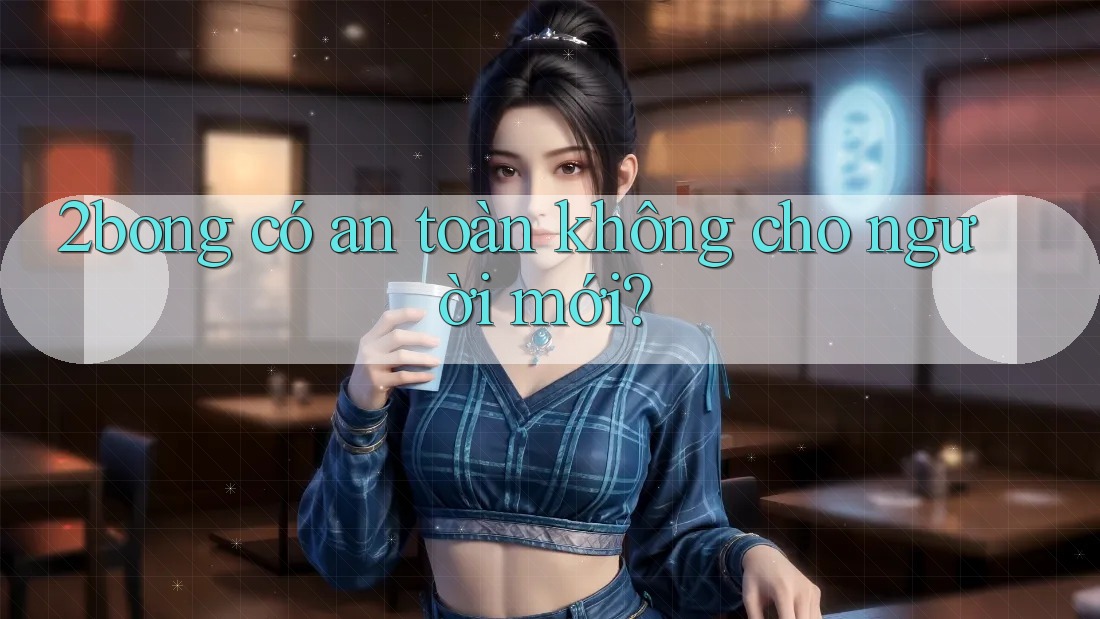 2bong có an toàn không cho người mới?