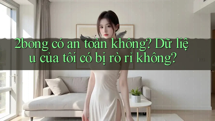 2bong có an toàn không? Dữ liệu của tôi có bị rò rỉ không?