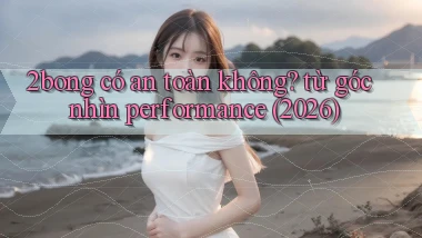 2bong có an toàn không từ góc nhìn performance (2026)