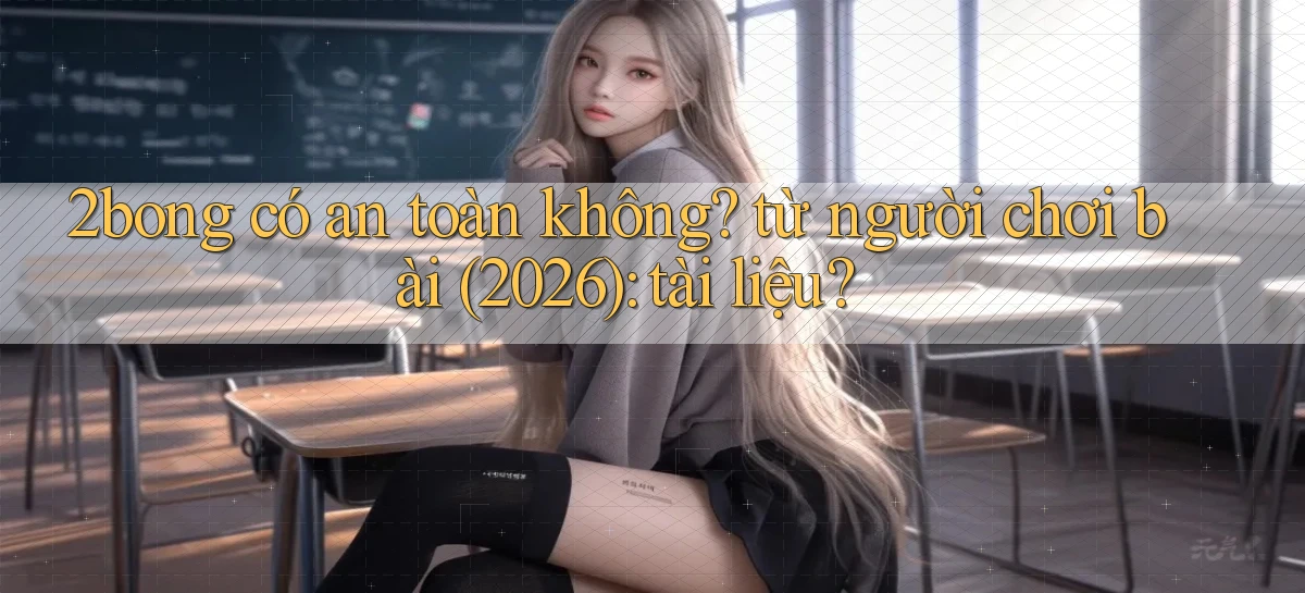 2bong có an toàn không từ người chơi bài (2026) tài liệu