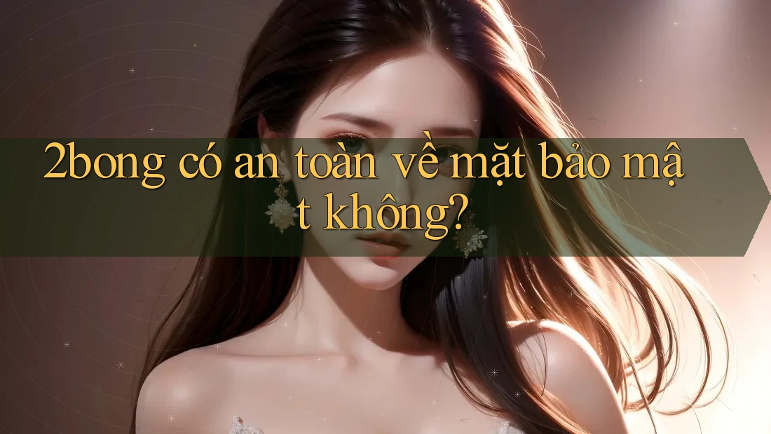 2bong có an toàn về mặt bảo mật không? 2bong có an toàn về mặt bảo mật không?