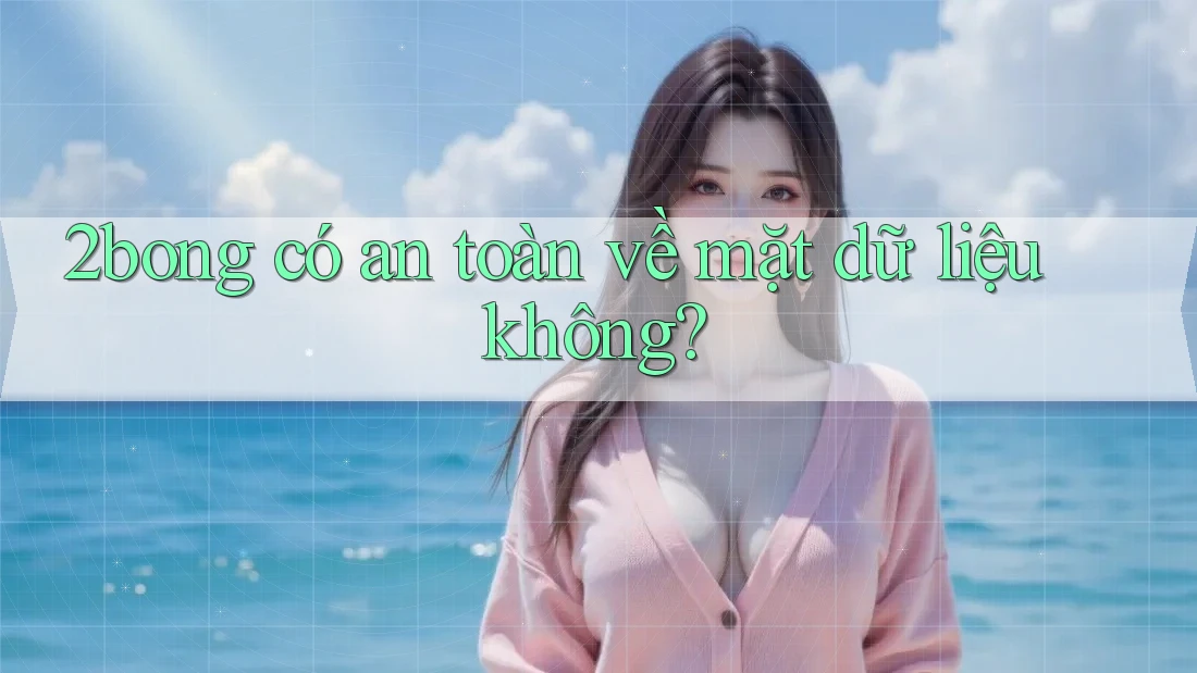 2bong có an toàn về mặt dữ liệu không? 2bong có an toàn về mặt dữ liệu không?