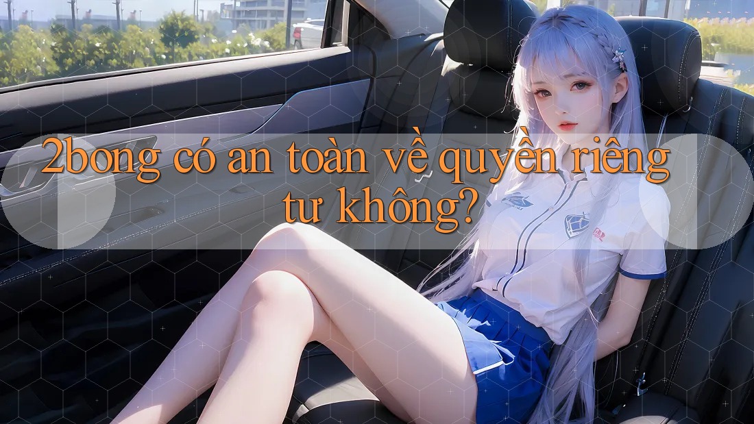 2bong có an toàn về quyền riêng tư không? 2bong có an toàn về quyền riêng tư không?