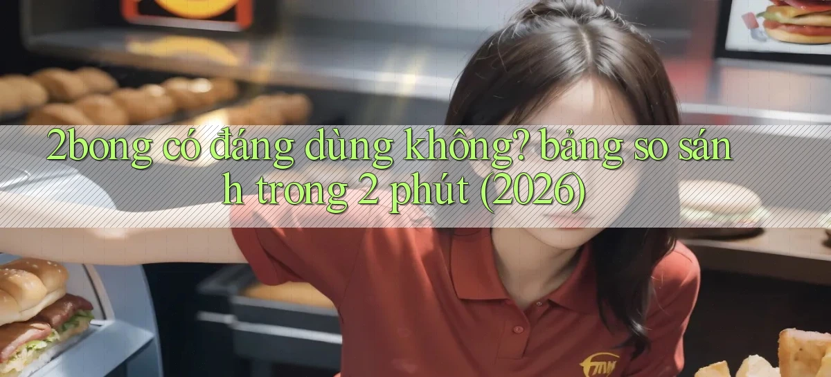 2bong có đáng dùng không bảng so sánh trong 2 phút (2026)