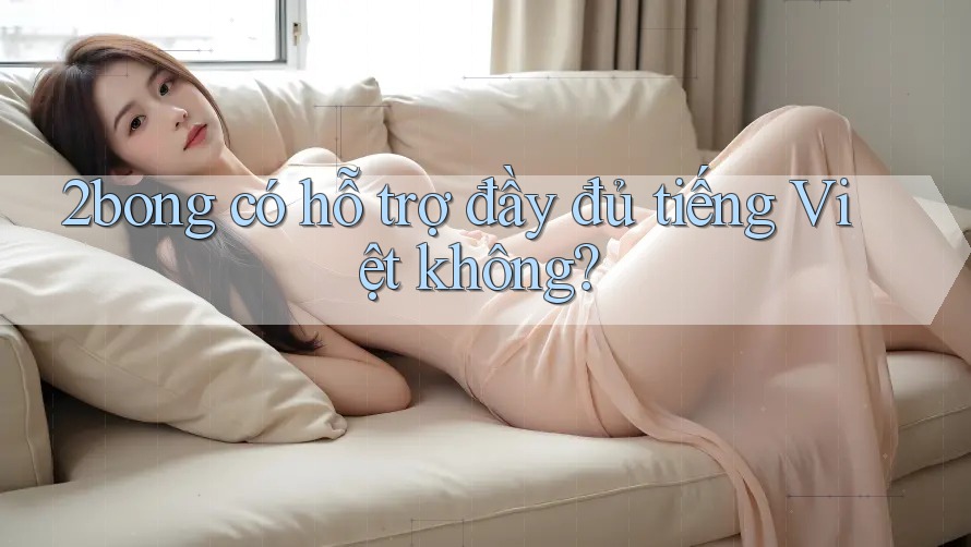 2bong có hỗ trợ đầy đủ tiếng Việt không? 2bong có hỗ trợ đầy đủ tiếng Việt không?