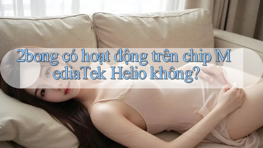2bong có hoạt động trên chip MediaTek Helio không?