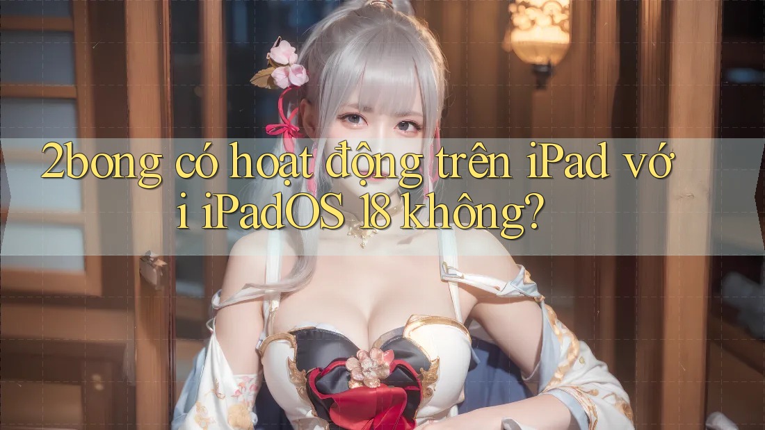 2bong có hoạt động trên iPad với iPadOS 18 không?