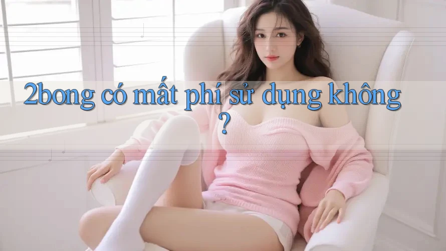 2bong có mất phí sử dụng không? 2bong có mất phí sử dụng không?