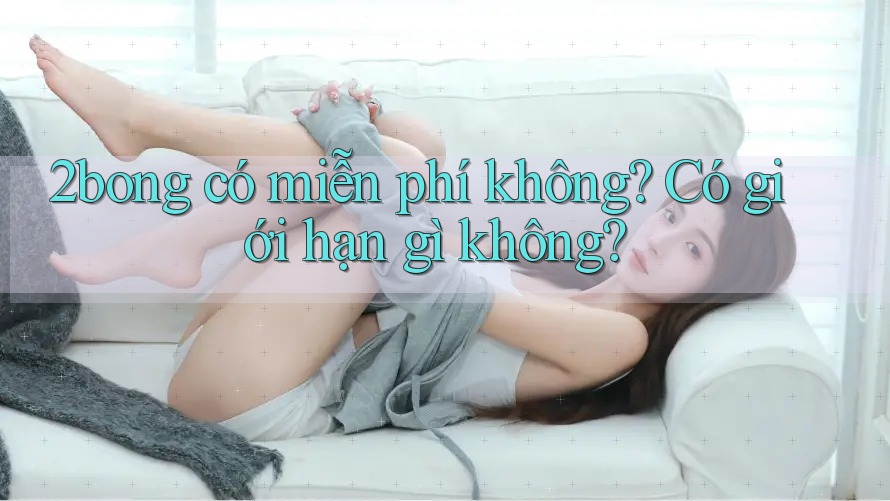 2bong có miễn phí không? Có giới hạn gì không?