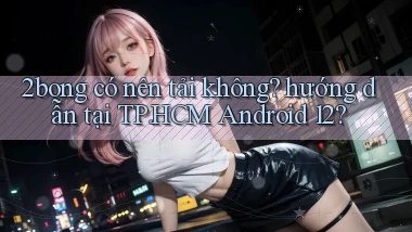 2bong có nên tải không hướng dẫn tại TP.HCM Android 12