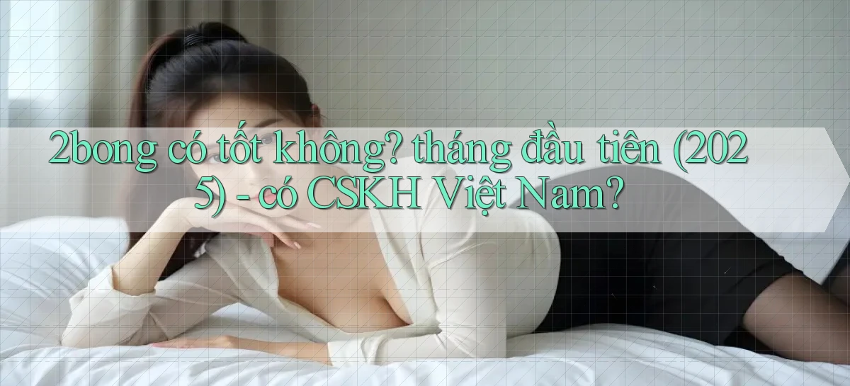 2bong có tốt không tháng đầu tiên (2025)   có CSKH Việt Nam