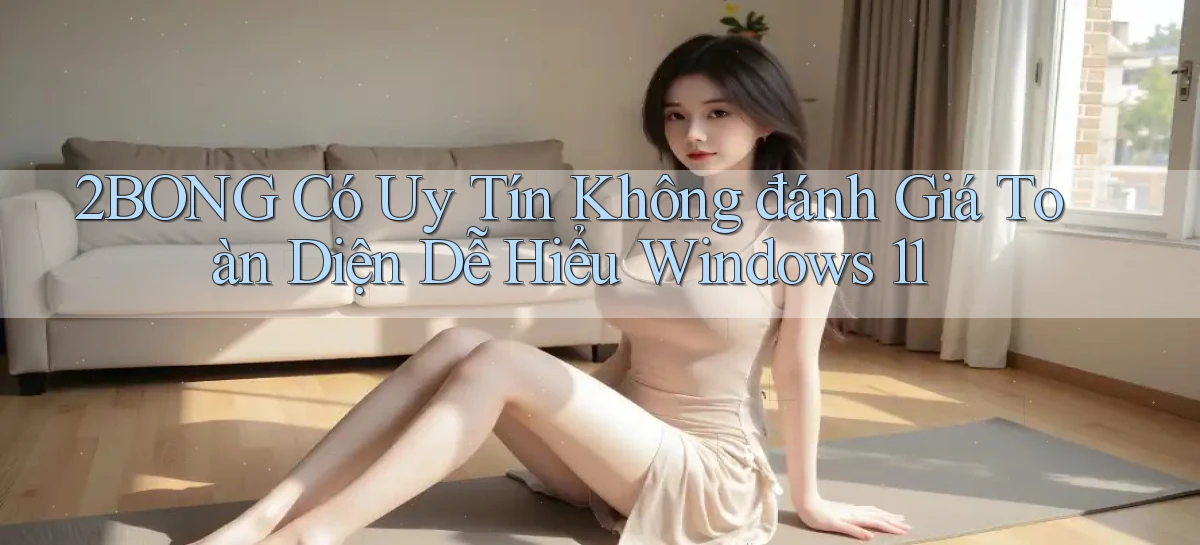 2bong có uy tín không đánh giá toàn diện dễ hiểu Windows 11