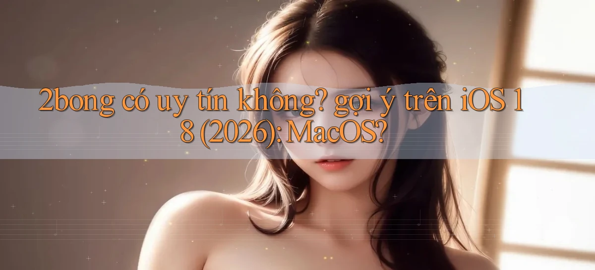 2bong có uy tín không gợi ý trên iOS 18 (2026) MacOS