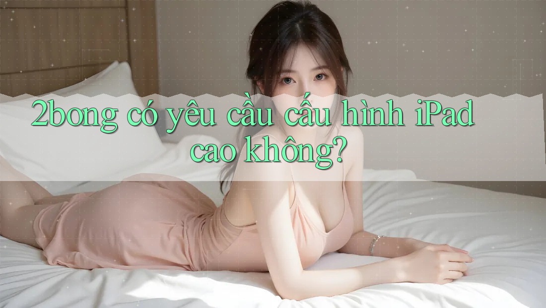 2bong có yêu cầu cấu hình iPad cao không?