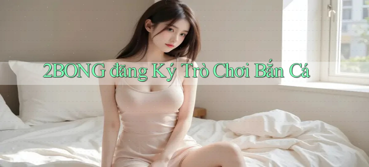 2bong  đăng ký trò chơi bắn cá