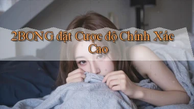 2bong  đặt cược độ chính xác cao
