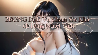 2bong  dịch vụ chăm sóc khách hàng nhiệt tình